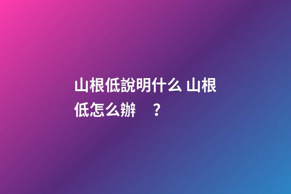 山根低說明什么 山根低怎么辦？